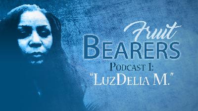 Fruit Bearers Podcast 1: LuzDelia M. Fruit Bearers Podcast 1: LuzDelia M.