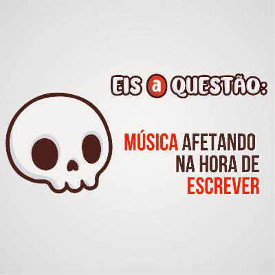 Música ajuda a escrever? | Eis a Questão 15