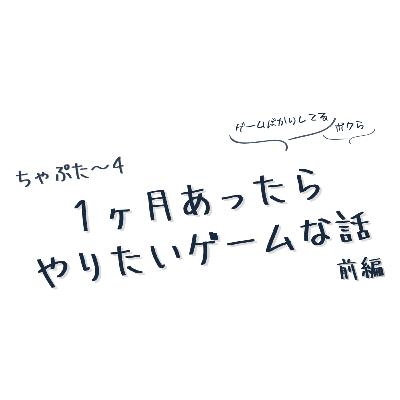 ちゃぷた～４ 前編 ／ １ヶ月あったらやりたいゲーム