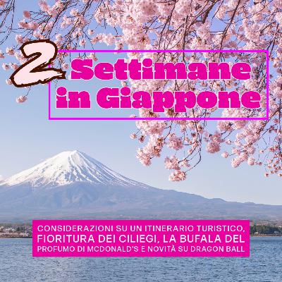 Due Settimane in Giappone: Considerazioni su un Itinerario Turistico, Fioritura dei Ciliegi, la Bufala del Profumo di McDonald's e Novità su Dragon Ball