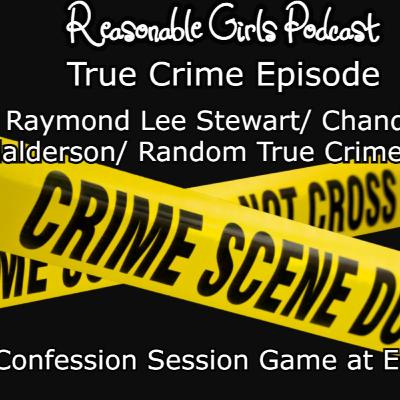 Reasonable Girls Podcast: True Crime Episode: Raymond Lee Stewart/Chandler Halderson/Random True Crime Talk | Confession Session Game at End
