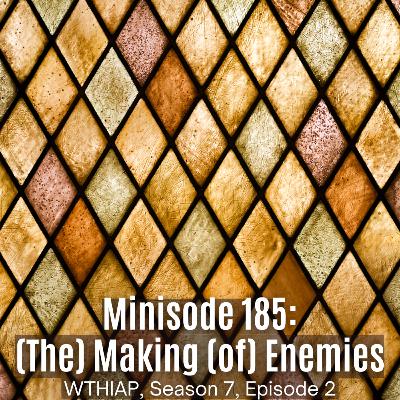 Minisode 185: (The) Making (of) Enemies Minisode 185: (The) Making (of) Enemies