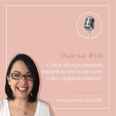 016 - O que abraçar pessoas estranhas tem a ver com o seu negócio criativo?