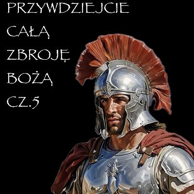 PRZYWDZIEJCIE CAŁĄ ZBROJĘ BOŻĄ CZ.5