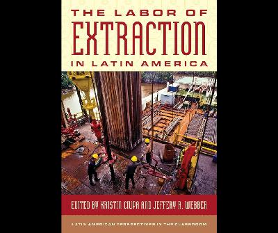 The Labor of Extraction in Latin America w/ Kristin Ciupa & Jeffery Webber