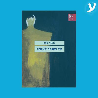 פרק 10. מאיר שלו מדבר על ״אל תספר לאחיך״