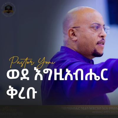ወደ እግዚ አብሔር ቅረቡ - መጋቢ ዮናስ ጸጋዬ