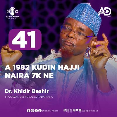 41 | KUDIN HAJJI A 1982 NAIRA 7K NE | DR. KHIDIR BASHIR | RUMFAR AFRICA PODCAST HAUSA