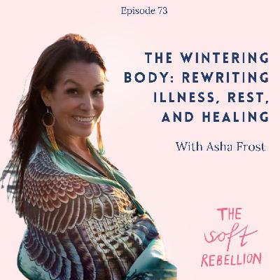 Ep. 73: The Wintering Body: Rewriting Illness, Rest, and Healing with Asha Frost