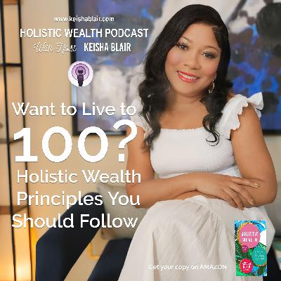 Want to Live to 100? ‘Holistic Wealth’ Principles You Should Follow – Holistic Wealth Podcast Want to Live to 100? ‘Holistic Wealth’ Principles You Should Follow – Holistic Wealth Podcast