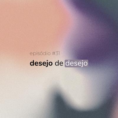 #31 - desejo de desejo, com Luiz Fernando Botto