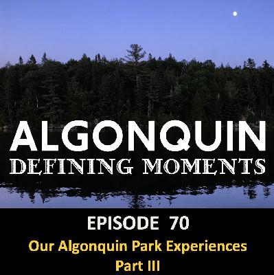 Episode 70: Our Algonquin Park Experiences Part 3 Episode 70: Our Algonquin Park Experiences Part 3