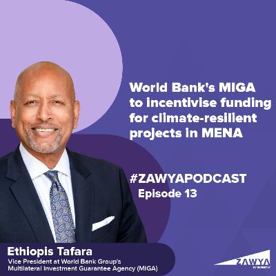 E13. World Bank's MIGA to incentivise funding for climate-resilient projects in MENA | Ethiopis Tafara, Vice President at World Bank Group's Multilateral Investment Guarantee Agency | Zawya Podcast
