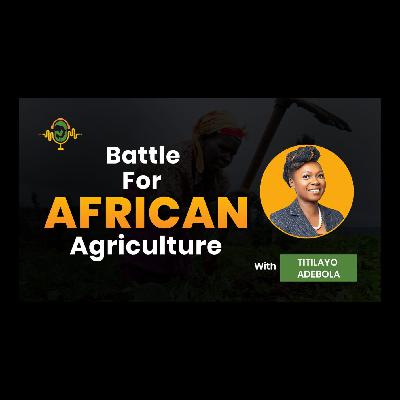 The Battle for African Agriculture Podcast || Episode 1 with Dr. Titilayo Adebola