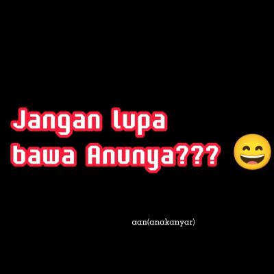 JANGAN LUPA BAWA ANUNYA😀😀