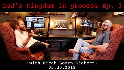 God's Kingdom in process Ep. 3 (with Micah Loarn Siebert) 05.30.2019