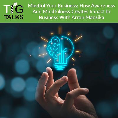 Mindful Your Business: How Awareness And Mindfulness Creates Impact In Business With Arron Mansika