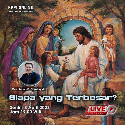 Siapa yang Terbesar - KPPI 3 April 2023, Rev. Jacob B. Sumbayak