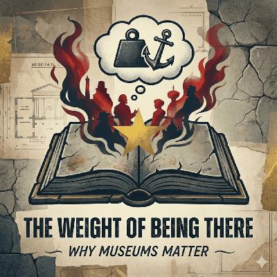 The Weight of Being There: Why Museums Matter The Weight of Being There: Why Museums Matter