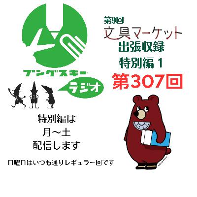 第307回「特別編　文具マーケット9 出張収録1」