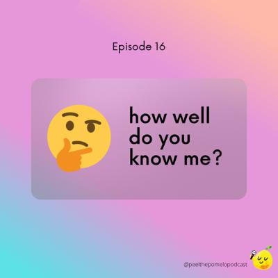EP 16: How well do you know me?