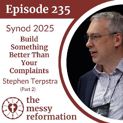 Episode 235: Synod 2025 — Build Something Better Than Your Complaints — Stephen Terpstra (Part 2)