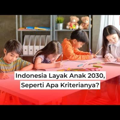 Indonesia Layak Anak 2030, Seperti Apa Kriterianya?