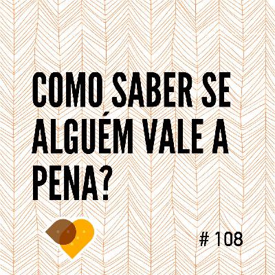 Ep. 108 - Como Saber Se Alguém Vale a Pena?