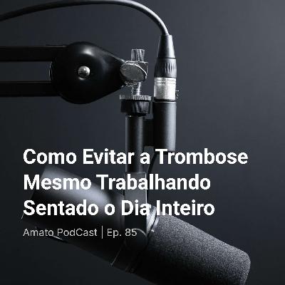 Como Evitar a Trombose Mesmo Trabalhando Sentado o Dia Inteiro | AmatoCast Ep. 85