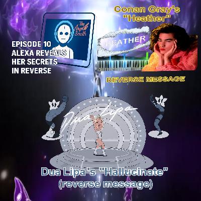 Episode 10- Alexa Reveals Her Secrets In Reverse. Plus 2 amazing song reversals. Conan Gray's "Heather" and Dua Lipa's "Hallucinate" Episode 10- Alexa Reveals Her Secrets In Reverse. Plus 2 amazing song reversals. Conan Gray's "Heather" and Dua Lipa's "Hallucinate"