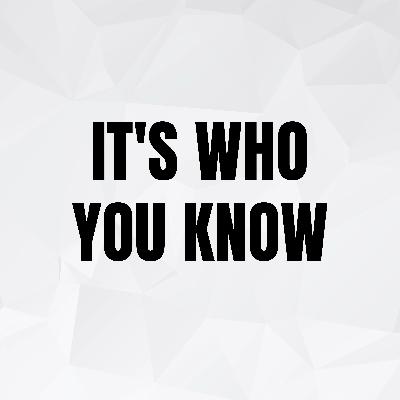 It's Who You Know It's Who You Know