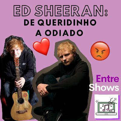 Ed Sheeran: de queridinho a odiado Ed Sheeran: de queridinho a odiado