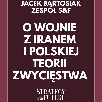 Jacek Bartosiak i zespół Strategy&Future rozmawiają o wojnie z Iranem oraz polskiej teorii zwycięstwa