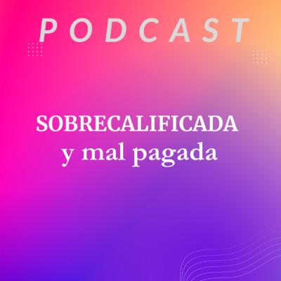 #19 Sobrecalificadas y mal pagadas