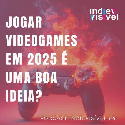 #41: Como é gostar de videogames em 2025?