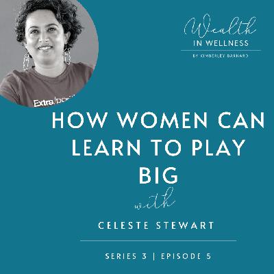S03 E05: How women learn to play big with Celeste Stewart