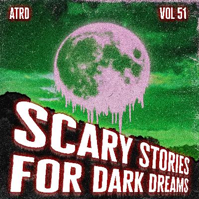 Scary Stories For Dark Dreams - Vol 51 | ATRD Podcast