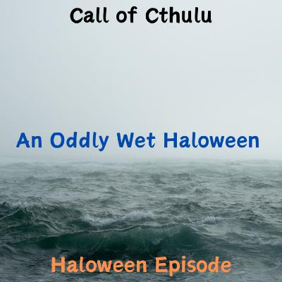 Call of Cthulu Halloween Episode: An Oddly Wet Halloween Call of Cthulu Halloween Episode: An Oddly Wet Halloween
