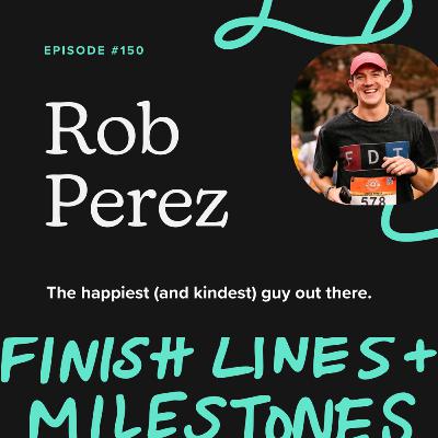 Episode 150: Rob Perez - The happiest (and kindest) guy out there.