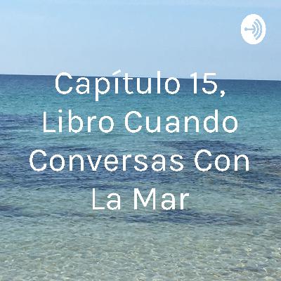 Capitulo 15, libro Cuando Conversas con la Mar