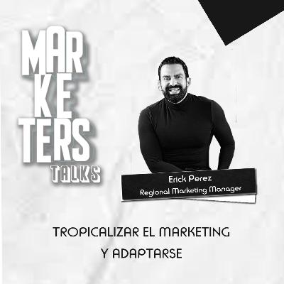 Tropicalizar el Marketing y adaptarse #MarketersTalks Erick Perez
