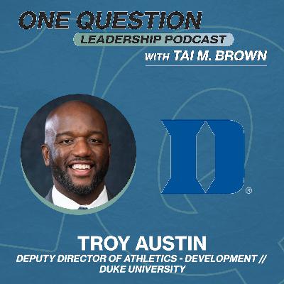 Troy Austin | Deputy Athletics Director | Duke University - One Question Leadership Podcast