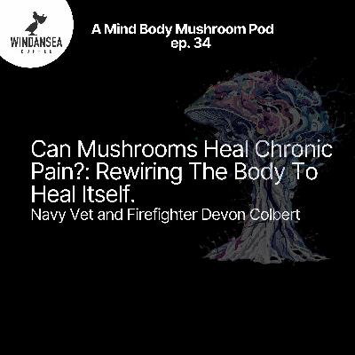 Ep. 34 | Can Mushrooms Heal Chronic Pain?: Rewiring the Body To Heal Itself | Navy Vet & Firefighter Devon Colbert Ep. 34 | Can Mushrooms Heal Chronic Pain?: Rewiring the Body To Heal Itself | Navy Vet & Firefighter Devon Colbert