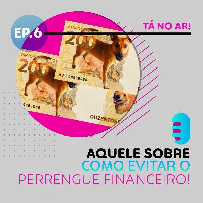 Ep 6 - Aquele sobre como evitar o perrengue financeiro