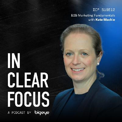 In Clear Focus: B2B Marketing Fundamentals with Kate Mackie
