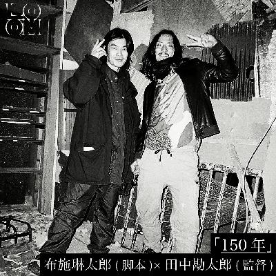 「150年」布施琳太郎(脚本)×田中勘太郎(監督) 「150年」布施琳太郎(脚本)×田中勘太郎(監督)