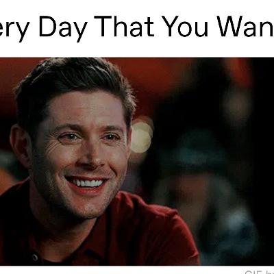 Every Day That You Want supernatural Dean Winchester and YN fan fiction Tumblr Every Day That You Want supernatural Dean Winchester and YN fan fiction Tumblr