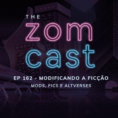 THE ZOMCAST - EP.162 - Modificando a Ficção - Mods, Fics e Altverses