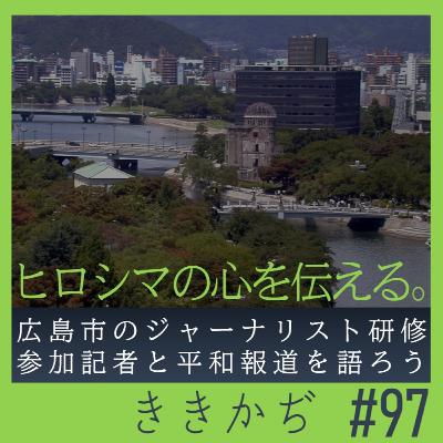 #97 「ヒロシマの心を伝える」▼広島市の国内ジャーナリスト研修参加記者と平和報道を語ろう▲