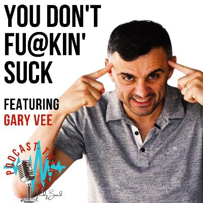 You don't Fu@kin' Suck - Gary Vee You don't Fu@kin' Suck - Gary Vee